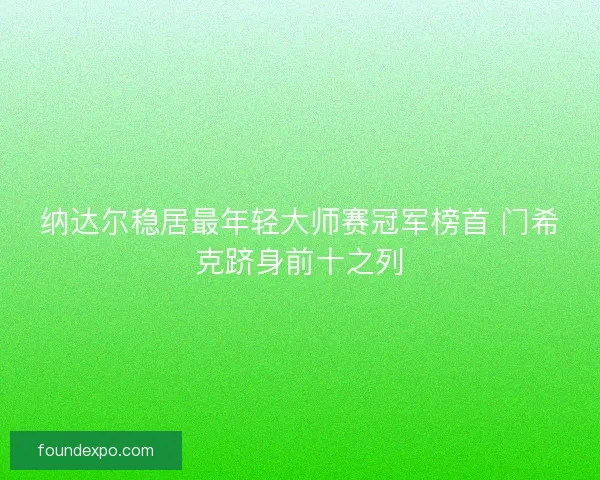 纳达尔稳居最年轻大师赛冠军榜首 门希克跻身前十之列