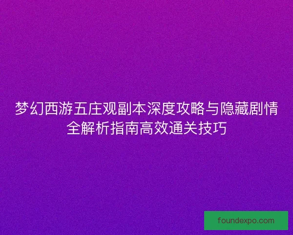 梦幻西游五庄观副本深度攻略与隐藏剧情全解析指南高效通关技巧