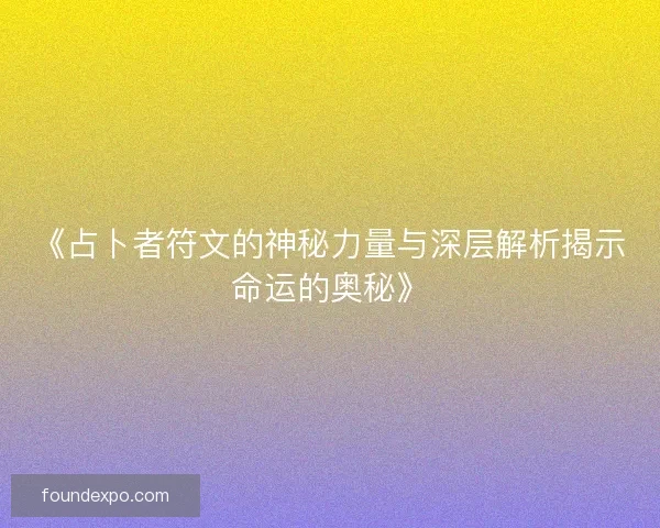 《占卜者符文的神秘力量与深层解析揭示命运的奥秘》